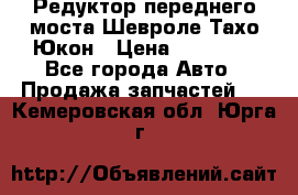 Редуктор переднего моста Шевроле Тахо/Юкон › Цена ­ 35 000 - Все города Авто » Продажа запчастей   . Кемеровская обл.,Юрга г.